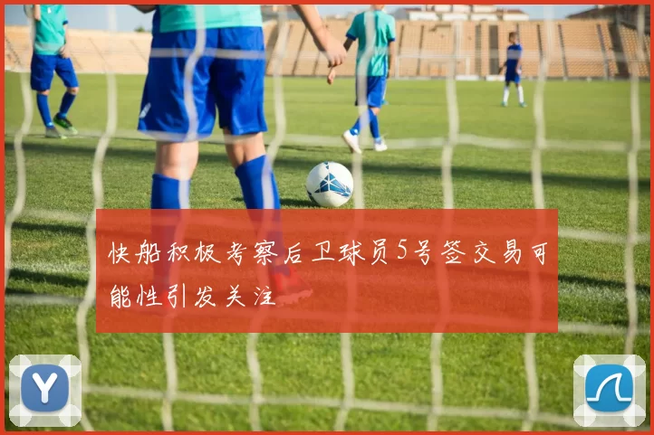 快船积极考察后卫球员5号签交易可能性引发关注