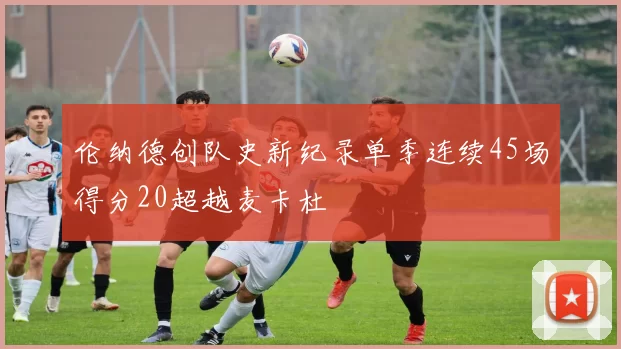 伦纳德创队史新纪录单季连续45场得分20超越麦卡杜