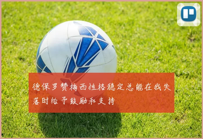 德保罗赞梅西性格稳定总能在我失落时给予鼓励和支持