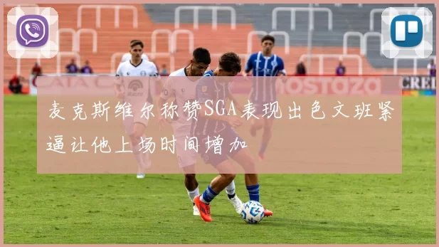 麦克斯维尔称赞SGA表现出色文班紧逼让他上场时间增加