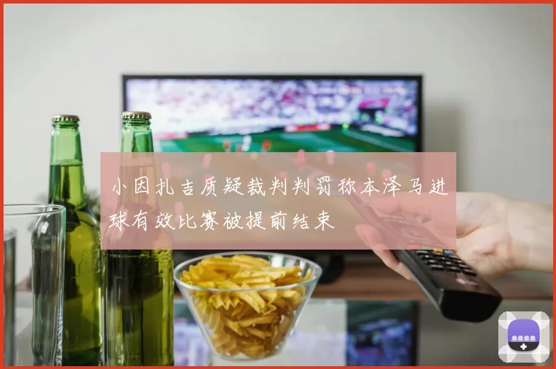 小因扎吉质疑裁判判罚称本泽马进球有效比赛被提前结束