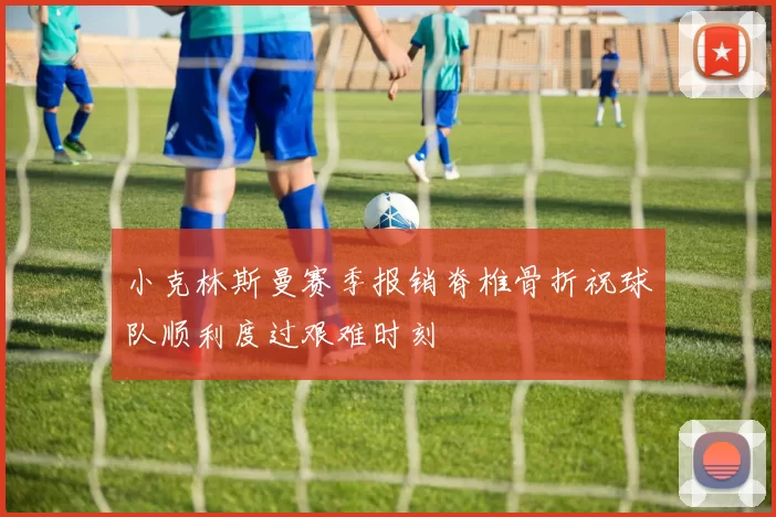 小克林斯曼赛季报销脊椎骨折祝球队顺利度过艰难时刻