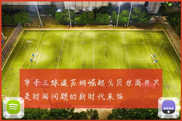 华子三球道苏姆崛起戈贝尔离开只是时间问题的新时代来临