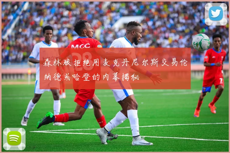 森林狼拒绝用麦克丹尼尔斯交易伦纳德或哈登的内幕揭秘
